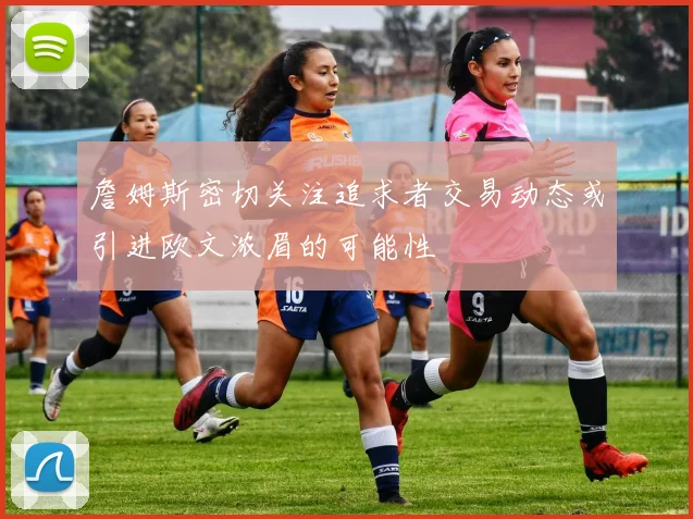 詹姆斯密切关注追求者交易动态或引进欧文浓眉的可能性