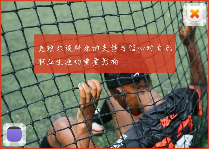 克赖尔谈科尔的支持与信心对自己职业生涯的重要影响