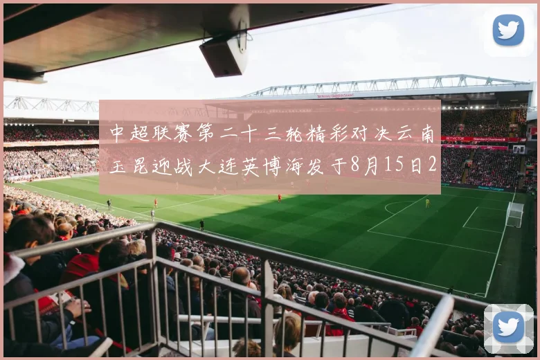 中超联赛第二十三轮精彩对决云南玉昆迎战大连英博海发于8月15日20点盛大开幕