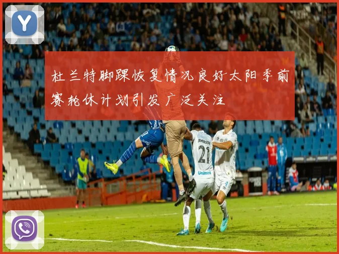 杜兰特脚踝恢复情况良好太阳季前赛轮休计划引发广泛关注