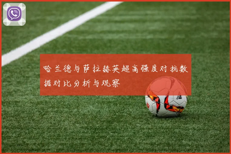 哈兰德与萨拉赫英超高强度对抗数据对比分析与观察