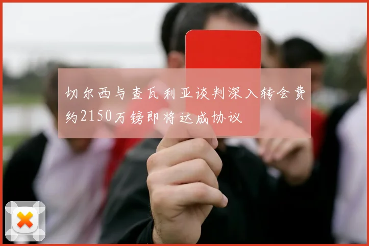 切尔西与查瓦利亚谈判深入转会费约2150万镑即将达成协议